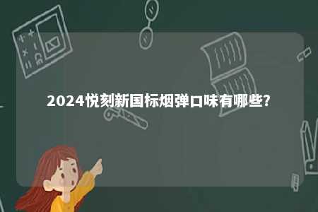 2024悦刻新国标烟弹口味有哪些？ 